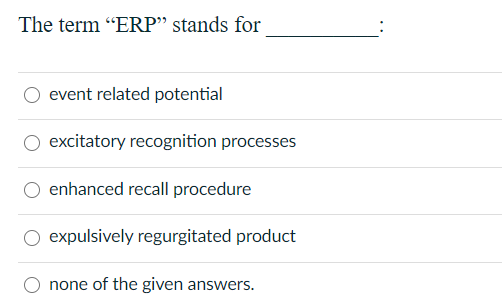 The term "ERP" stands for
event related potential
excitatory recognition processes
enhanced recall procedure
O expulsively regurgitated product
none of the given answers.
