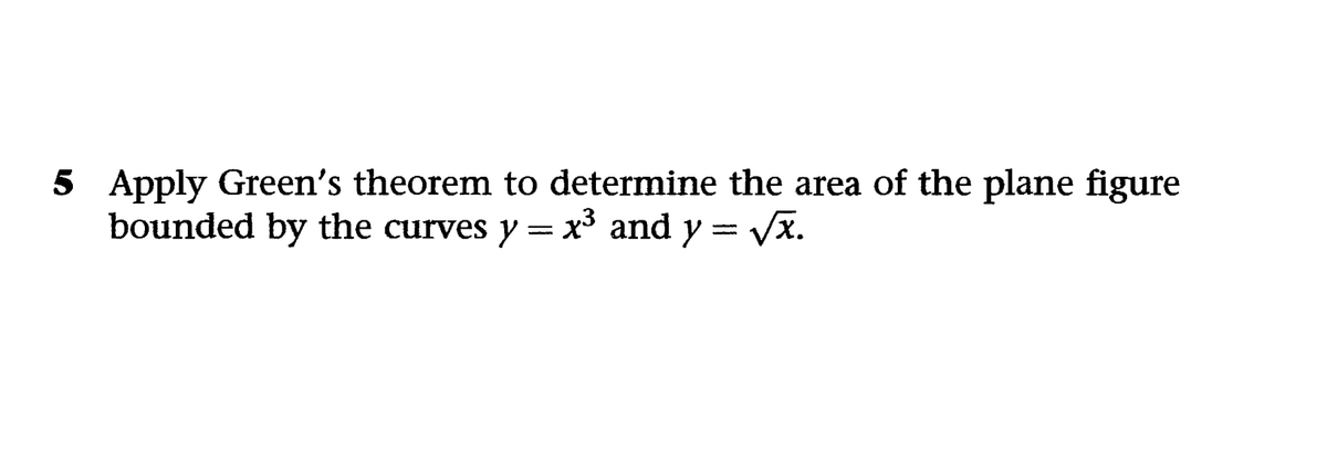 5 Apply Green's theorem to determine the area of the plane figure
bounded by the curves y = x³ and y = = √√x.