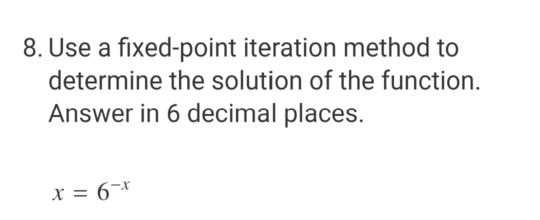 8. Use a fixed-point iteration method to
determine the solution of the function.
Answer in 6 decimal places.
x = 6 x