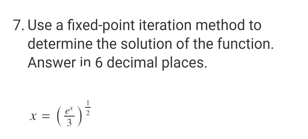 7. Use a fixed-point iteration method to
determine the solution of the function.
Answer in 6 decimal places.
x = ( ² ) ²
X
3