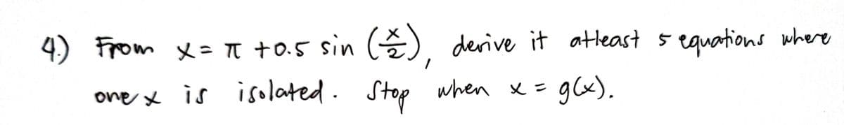 4.) From x = π +0.5 sin (2), derive it atleast 5 equations where
one x is isolated. Stop when x =
= g(x).