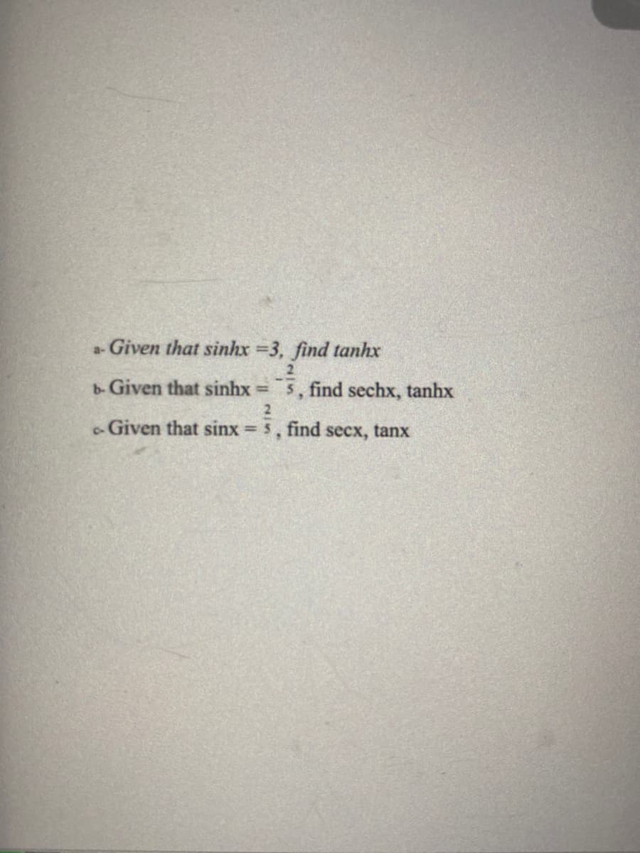a- Given that sinhx =3, find tanhx
2
b-Given that sinhx = 5, find sechx, tanhx
-Given that sinx 5, find secx, tanx
