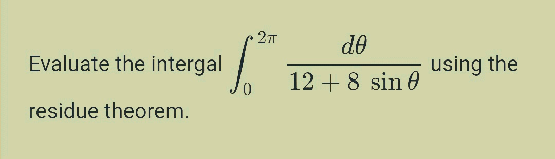 de
Evaluate the intergal
using the
12 + 8 sin 0
residue theorem.
