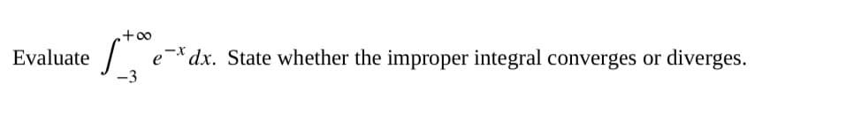 Evaluate
+∞
-3
ex dx. State whether the improper integral converges or diverges.