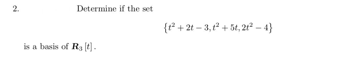 2.
Determine if the set
is a basis of R3 [t] .
{t² + 2t − 3, t² + 5t, 2t² − 4}