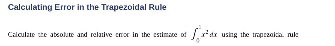 Calculating Error in the Trapezoidal Rule
Calculate the absolute and relative error in the estimate of
√x²₁
0
x² dx using the trapezoidal rule