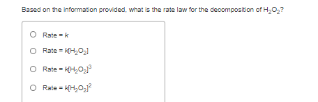 Based on the information provided, what is the rate law for the decomposition of H,0,?
O Rate = k
O Rate = k(H,O21
O Rate = K(H,O,1
O Rate = k[H,O,
