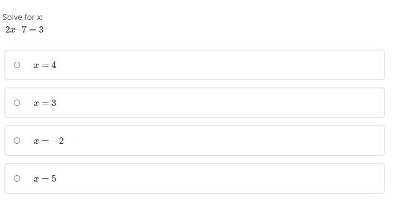 Solve for x:
2x-7 = 3
x = 4
x = 3
x = -2
x = 5
