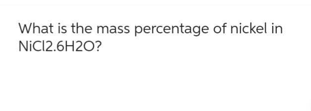 What is the mass percentage of nickel in
NiCl2.6H2O?