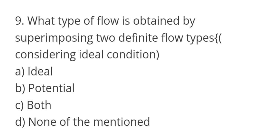 9. What type of flow is obtained by
superimposing two definite flow types{(
considering ideal condition)
a) Ideal
b) Potential
c) Both
d) None of the mentioned
