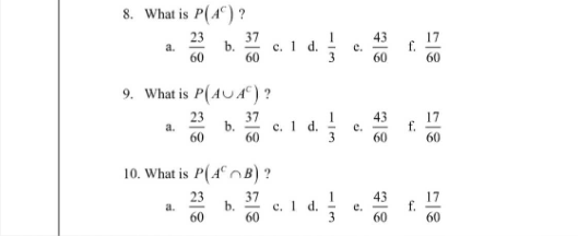 8. What is P(4) ?
37
60
a.
a.
23
60
9. What is P(AUA)?
23
60
a.
F
37
60
c. 1 d.
10. What is P(AB)?
23
b.
60
60
c. 1 d.
- انا
-13
e.
e.
e.
43
60
43
60
43
60
f.
f.
60
17
60
60