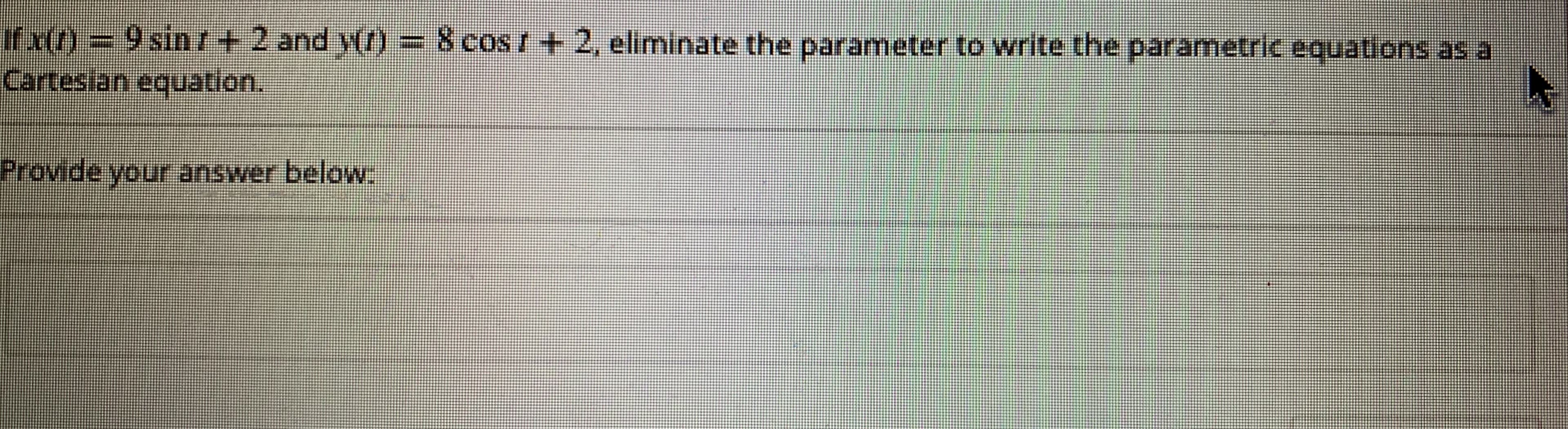 Exn=9sin+2 and v(r)-8 cost+ 2, eliminate the parameter to write the parametric equations as a
irovide your answer below.
