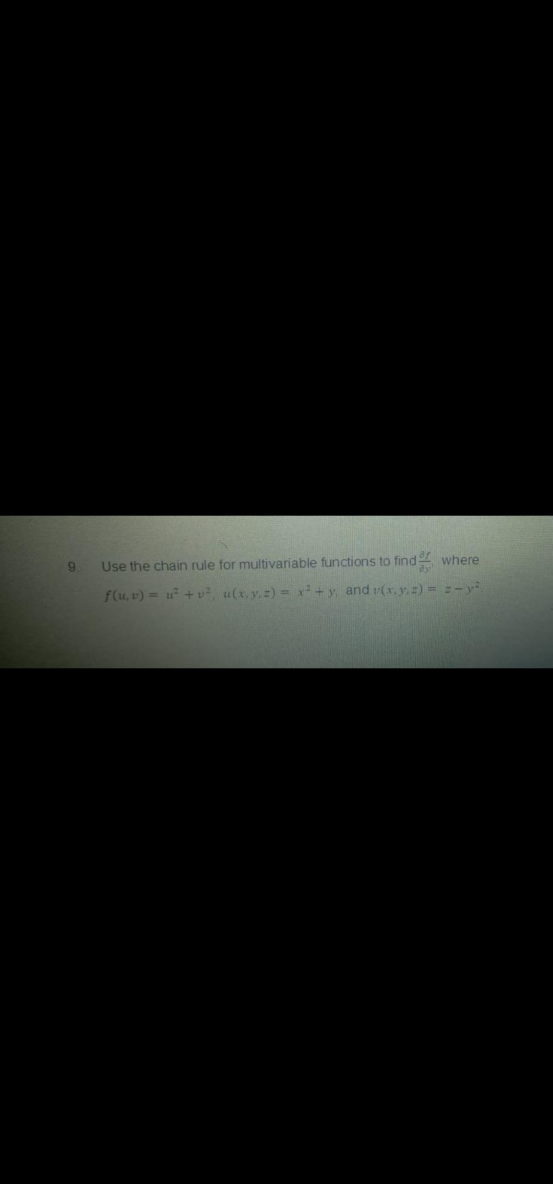 where
6.
Use the chain rule for multivariable functions to find
f(u, v) = u +v, u(x, v, z) = x+y and v(x, y, z) = z-y²
