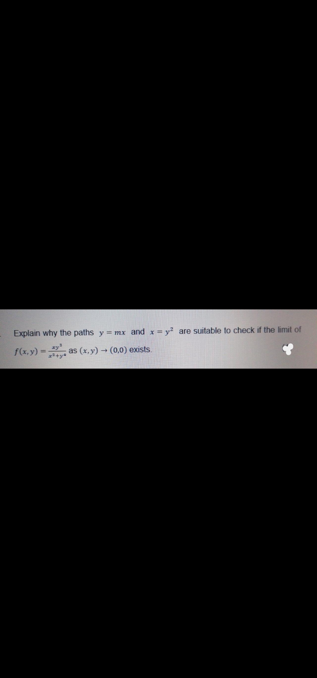 Explain why the paths y = mx and x = y? are suitable to check if the limit of
f(x,y) =
as (x, y) → (0,0) exists.
x+y+
