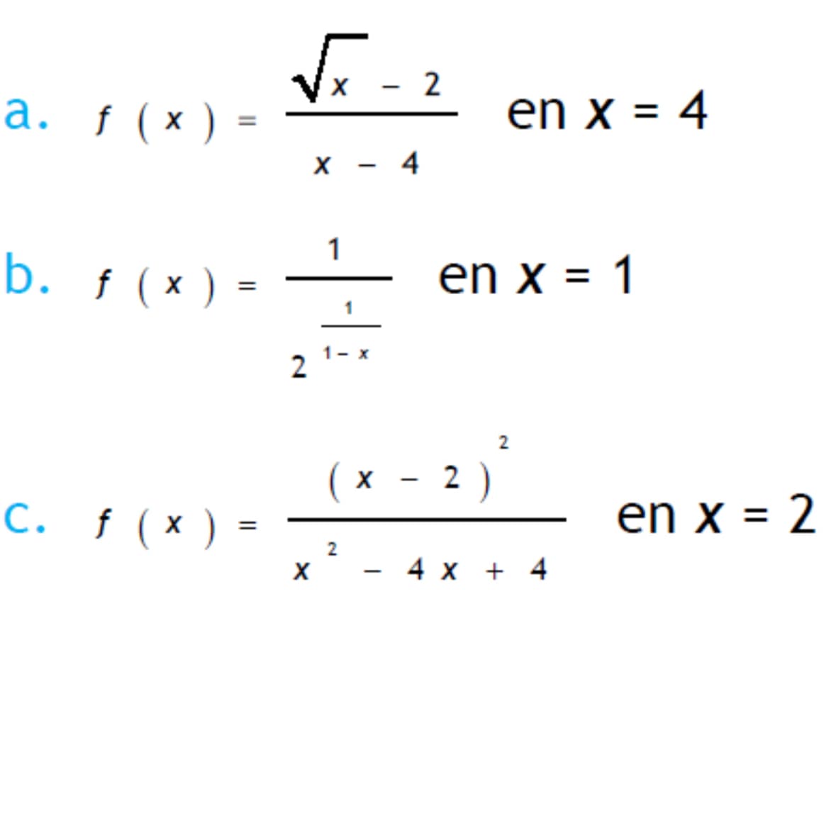 a. f (x)
=
-
x - 4
2
en x = 4
b. f (x) =
2
1
1- x
en x = 1
C. f (x)
=
X
2
×
-
-
2 )
2
4 x + 4
en x = 2