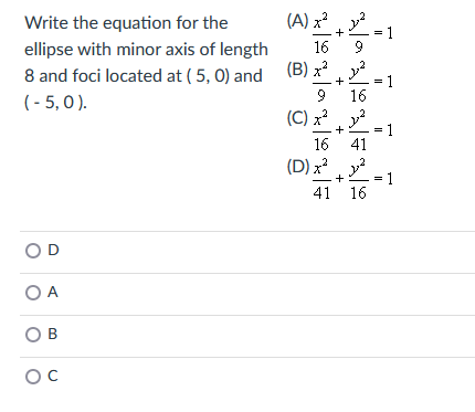 Write the equation for the
ellipse with minor axis of length
8 and foci located at (5,0) and
(-5,0).
OD
OA
ов
OC
(A) x2
+
16
(B) x²
(B) 2 302
9
+
16
(C) 22 202
x2
+
16 41
(D)x2 202
41 16
+
T
1
1
1