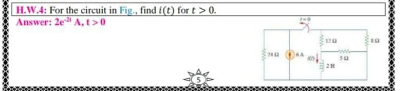 H.W.4: For the circuit in Fig., find i(t) for t > 0.
Answer: 2e A, t >0
120
2H
ww-
ww
