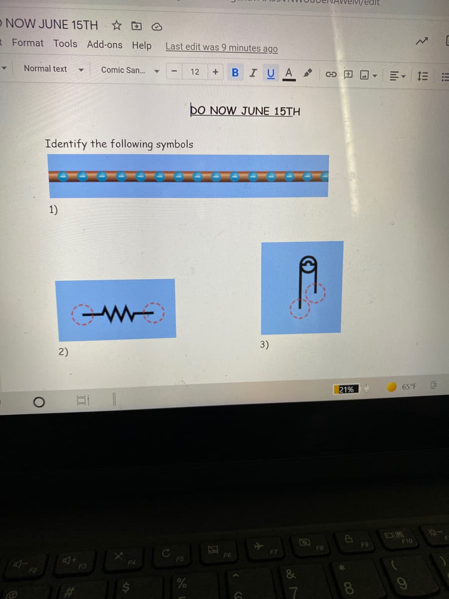 Welv/edit
O NOW JUNE 15TH O
t Format Tools Add-ons Help
Last edit was 9 minutes ago
Normal text
Comic San.
BIUA
12
三 三=
DO NOW JUNE 15TH
Identify the following symbols
1)
3)
2)
21%
65°F
F10
F9
FB
F7
F6
F5
F4
F3
F2
24
8
