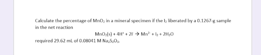 Calculate the percentage of MnO₂ in a mineral specimen if the 1₂ liberated by a 0.1267-g sample
in the net reaction
MnO₂(s) + 4H+ + 21 → Mn² + 1₂ + 2H₂O
required 29.62 mL of 0.08041 M Na₂S₂O3.