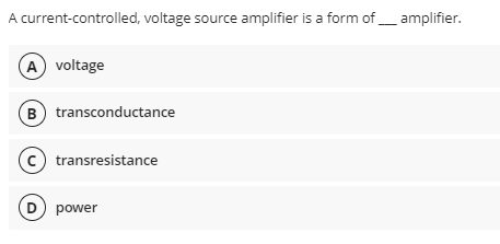 A current-controlled, voltage source amplifier is a form of amplifier.
A voltage
B transconductance
(c) transresistance
D) power
