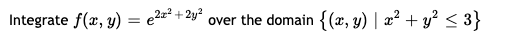 Integrate f(x, y)
= e2= + 2y?
over the domain {(x, y) | æ² + y? < 3}
