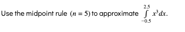 2.5
Use the midpoint rule (n = 5) to approximate s x*dx.
-0.5
