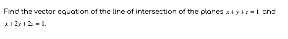 Find the vector equation of the line of intersection of the planes x+y+z = 1 and
x+ 2y + 2z = 1.
