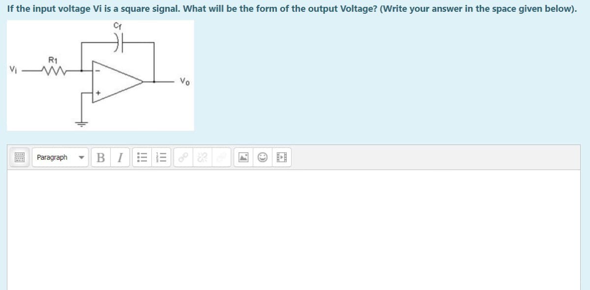 If the input voltage Vi is a square signal. What will be the form of the output Voltage? (Write your answer in the space given below).
R1
Vi
Vo
Paragraph
В
I
