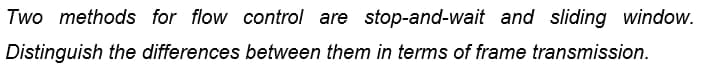 Two methods for flow control are stop-and-wait and sliding window.
Distinguish the differences between them in terms of frame transmission.
