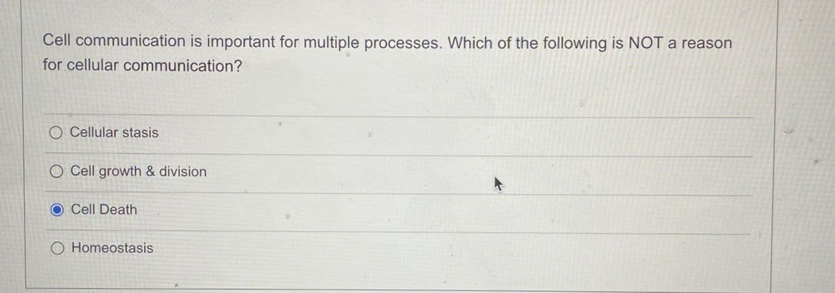 Cell communication is important for multiple processes. Which of the following is NOT a reason
for cellular communication?
O Cellular stasis
O Cell growth & division
Cell Death
O Homeostasis