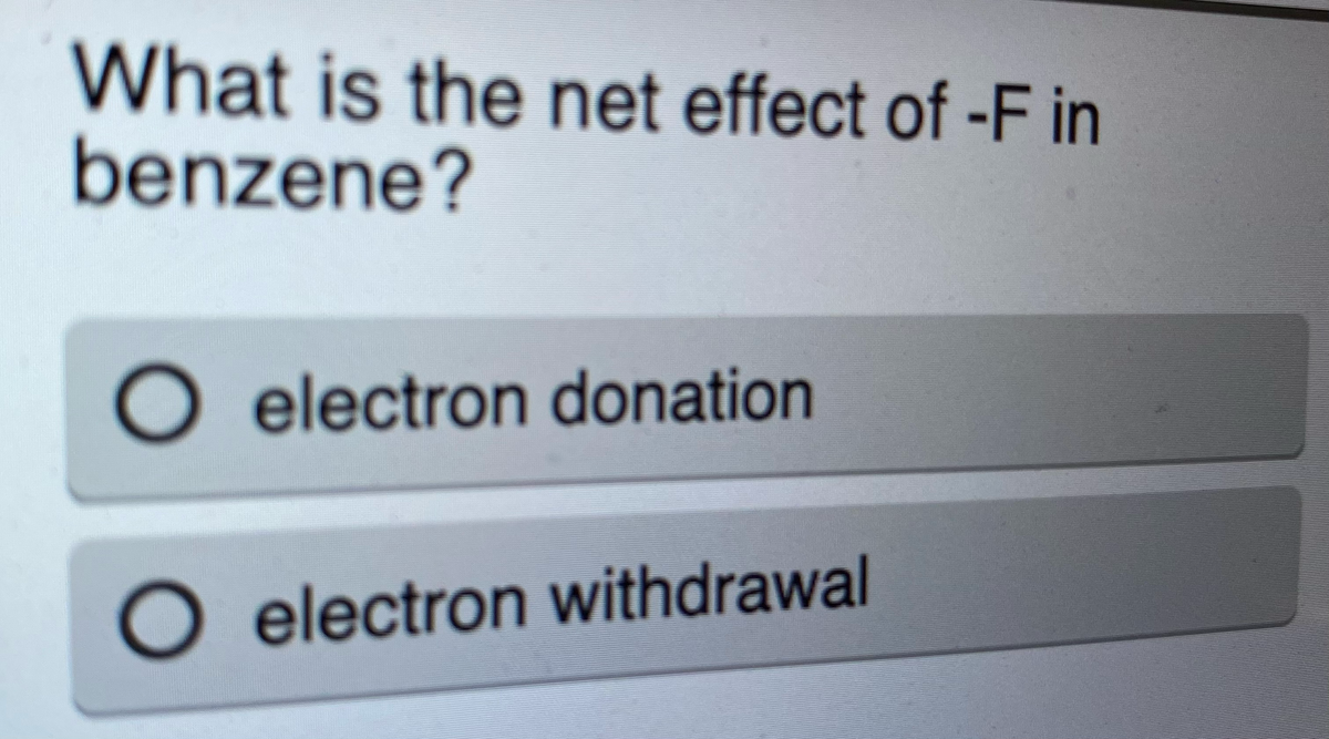 What is the net effect of -F in
benzene?
electron donation
electron withdrawal
