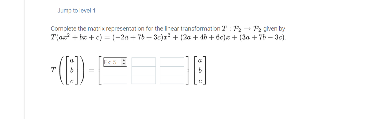 Jump to level1
Complete the matrix representation for the linear transformation T : P2 → P2 given by
T(ал? + ba + c) — (-2а + 76 + Зс)г? + (2а + 46 + 6с)ӕ + (За + 76 — Зc).
(E)
Ex: 5
T
