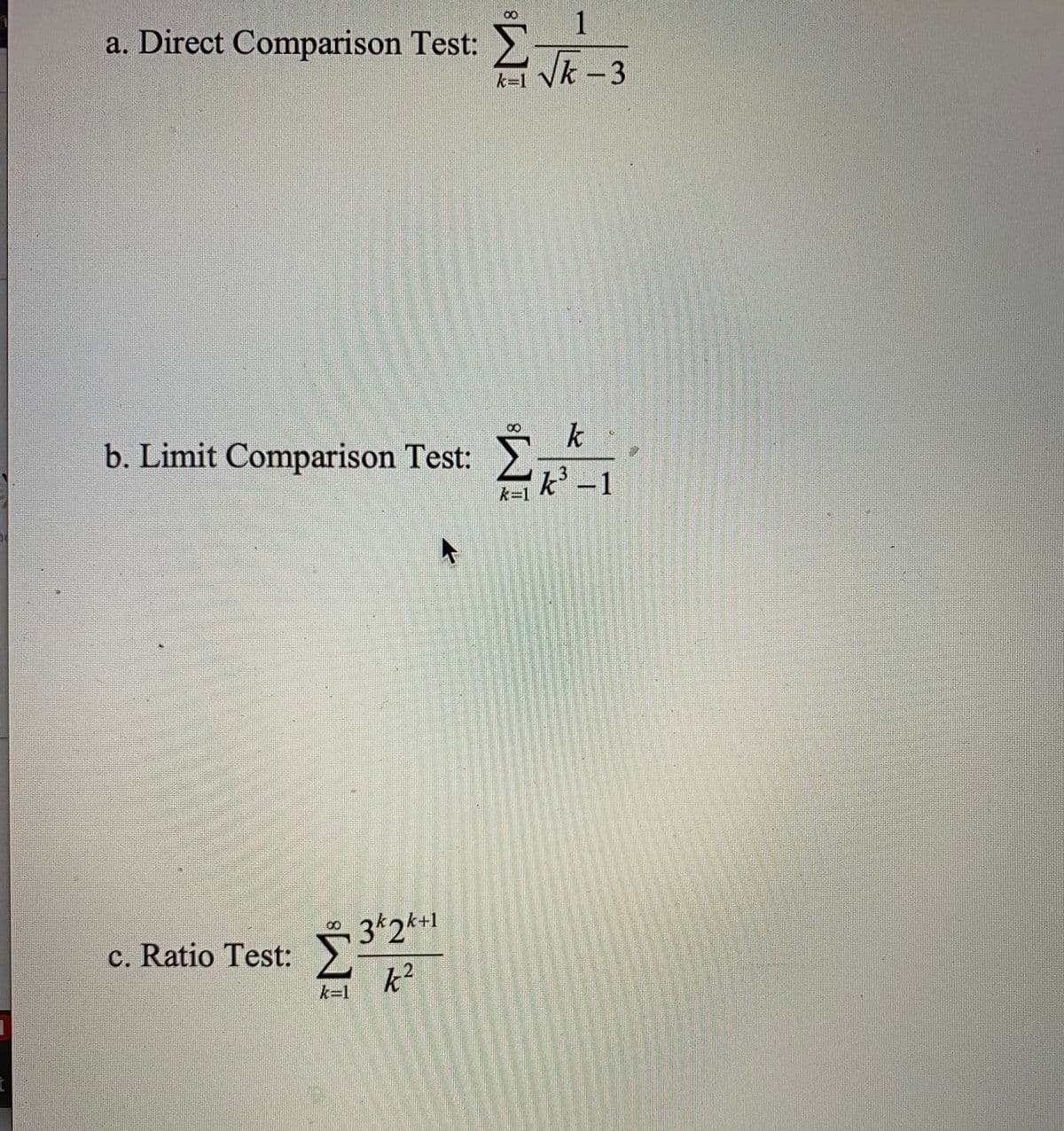 a. Direct Comparison Test:
1
Vk -3
k=D1
b. Limit Comparison Test:
k
3.
k -1
k=1
k+1
c. Ratio Test: 3*2*1
そ?
k31
