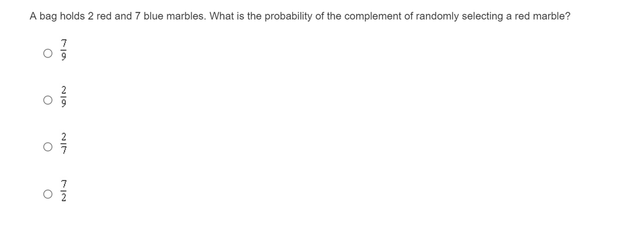 A bag holds 2 red and 7 blue marbles. What is the probability of the complement of randomly selecting a red marble?
7
7
2
