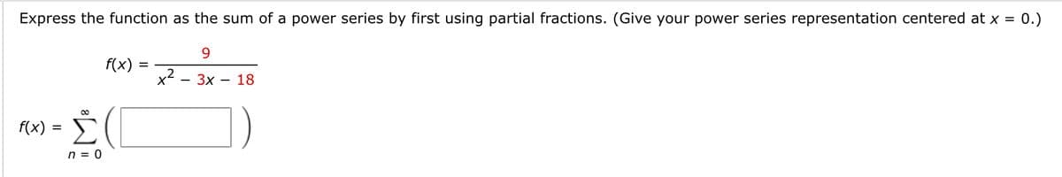 Express the function as the sum of a power series by first using partial fractions. (Give your power series representation centered at x =
0.)
9.
f(x)
x2 - 3x
18
f(x)
n = 0
