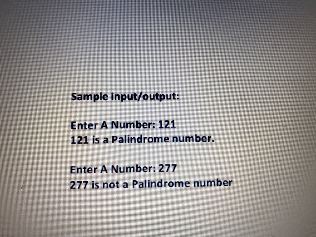 Sample input/output:
Enter A Number: 121
121 is a Palindrome number.
Enter A Number: 277
277 is not a Palindrome number
