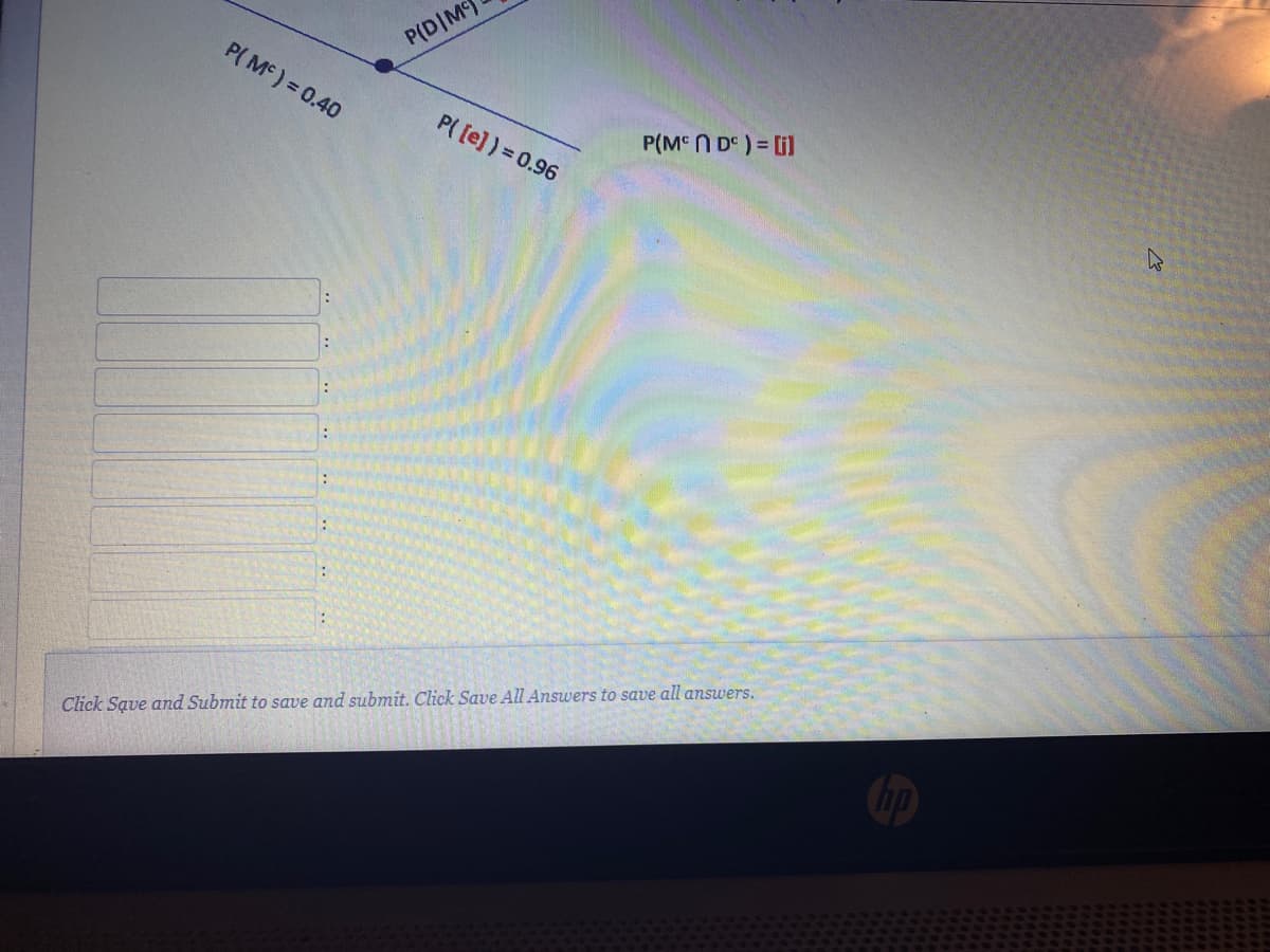 P(D|M9
P( M) = 0.40
P( [e] ) = 0.96
P(M N D) = [il
Click Save and Submit to save and submit. Click Save All Answers to save all answers.
* *..
