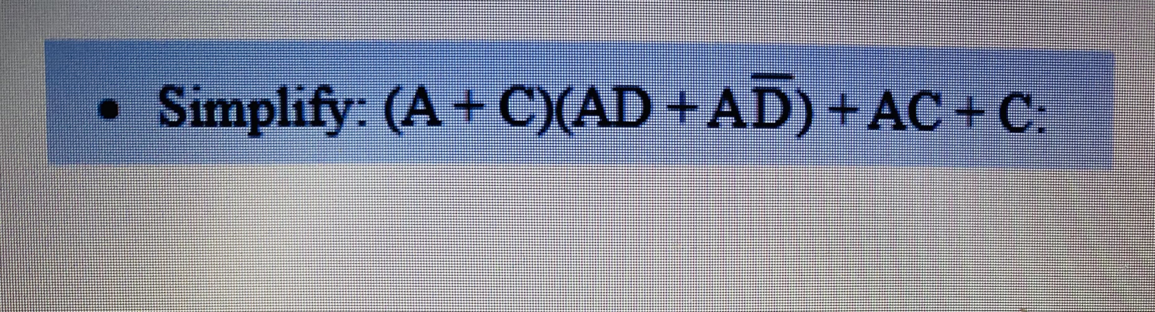 Simplify: (A+C){AD+AD) + :
AC+C:
