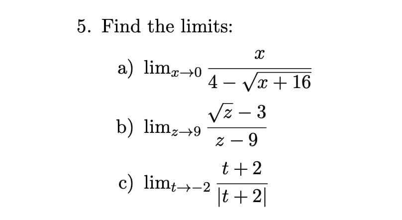 5. Find the limits:
a) lim→0
4 - Vx + 16
Vz - 3
b) limz-→9
z - 9
t + 2
c) lim→-2
|t +2|
