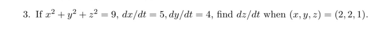 3. If x? + y² + z²? = 9, dx/dt = 5, dy/dt = 4, find dz/dt when (x, y, z) = (2, 2, 1).
