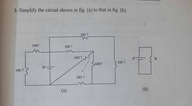 3- Simplify the circuit shown in fig. (a) to that in fig. (b).
180 ?
100?
100 ?
680 ?
R
180 ?
680?
E
100 ?
680 ?
(a)
(b)
