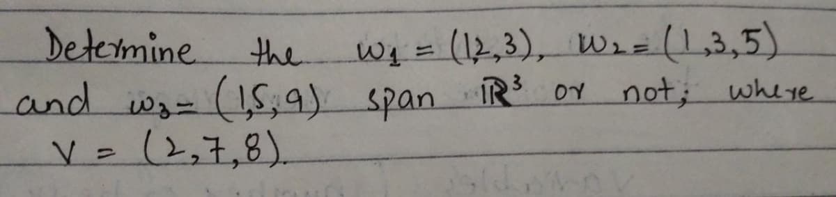 Determine.
the
Wq%=(12,3), Wi=(1,3,5)
%3D
I5;9) span R OY not; where
V=(2,7,8).
