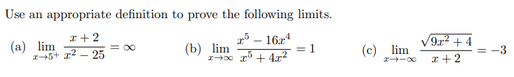 Use an appropriate definition to prove the following limits.
(а) lim
I→5+ x2 – 25
I + 2
g³ – 16x4
= 1
9x² + 4
(b) lim
(c) lim
= O0
-3
x +2
|
r -00
