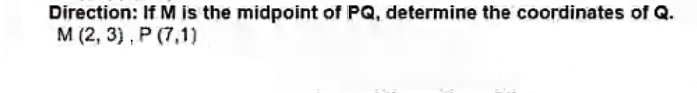 Direction: If M is the midpoint of PQ, determine the coordinates of Q.
M (2, 3), P (7,1)
