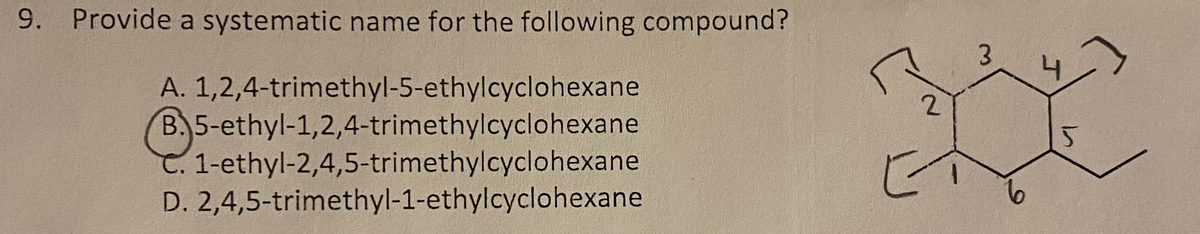 9. Provide a systematic name for the following compound?
A. 1,2,4-trimethyl-5-ethylcyclohexane
B. 5-ethyl-1,2,4-trimethylcyclohexane
C. 1-ethyl-2,4,5-trimethylcyclohexane
D. 2,4,5-trimethyl-1-ethylcyclohexane
2
3