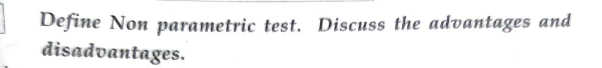 Define Non parametric test. Discuss the advantages and
disadvantages.
