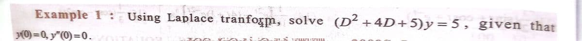 Example 1: Using Laplace tranfogm, solve (D² +4D+5)y=5, given that
y(0)=0, y"(0)=0.
