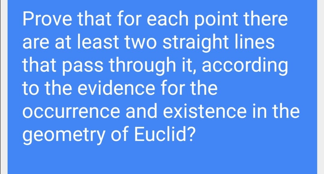 Prove that for each point there
are at least two straight lines
that pass through it, according
to the evidence for the
occurrence and existence in the
geometry of Euclid?
