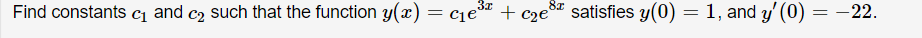 Find constants cq and c2 such that the function y(x) = cje³
cie + c2e°
satisfies y(0) = 1, and y' (0) = –22.
