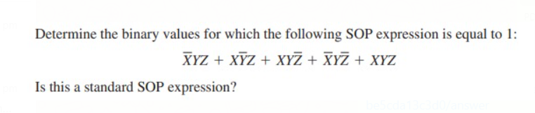 Determine the binary values for which the following SOP expression is equal to 1:
XYZ + XYZ + XYZ + XYZ + XYZ
Is this a standard SOP expression?
